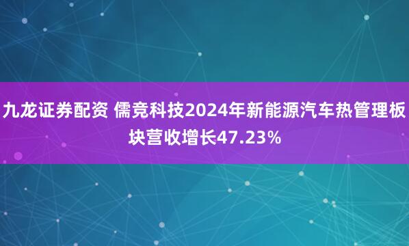 九龙证券配资 儒竞科技2024年新能源汽车热管理板块营收增长47.23%