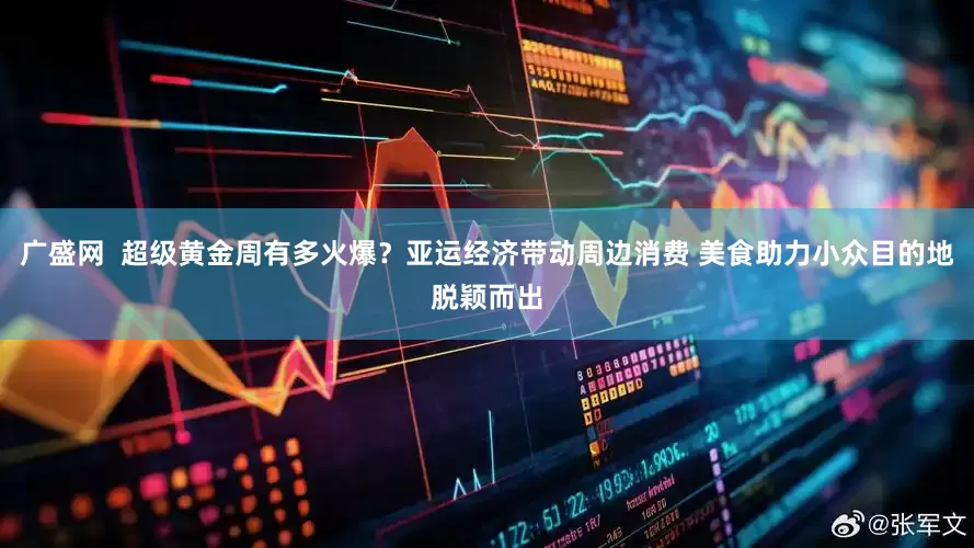 广盛网  超级黄金周有多火爆？亚运经济带动周边消费 美食助力小众目的地脱颖而出