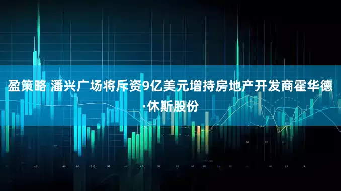 盈策略 潘兴广场将斥资9亿美元增持房地产开发商霍华德·休斯股份