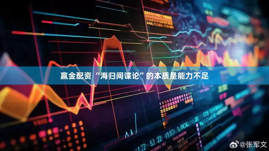 赢金配资 “海归间谍论”的本质是能力不足