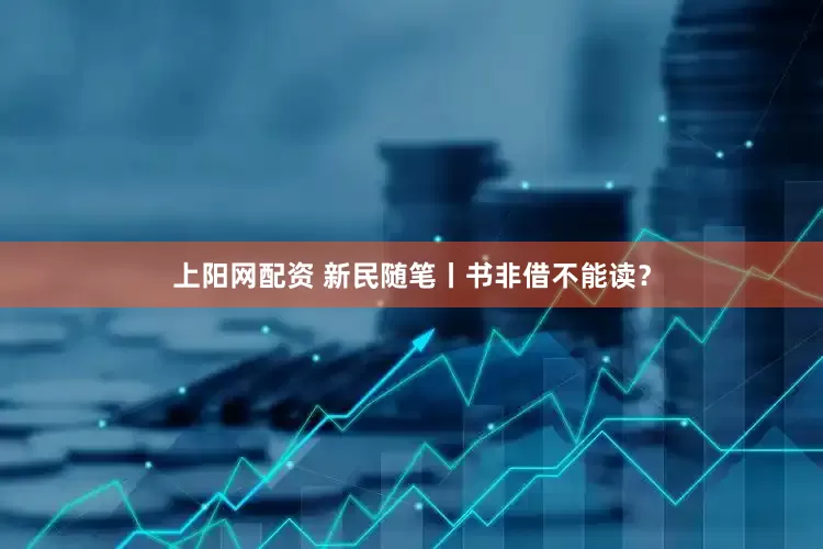 上阳网配资 新民随笔丨书非借不能读？