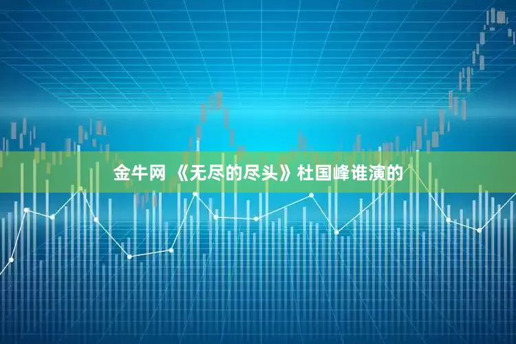 金牛网 《无尽的尽头》杜国峰谁演的