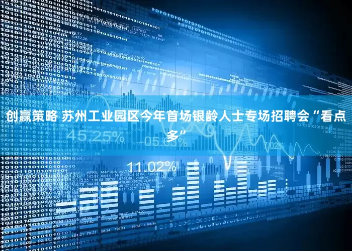 创赢策略 苏州工业园区今年首场银龄人士专场招聘会“看点多”
