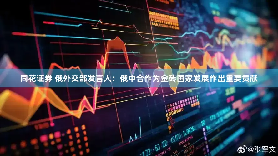 同花证券 俄外交部发言人：俄中合作为金砖国家发展作出重要贡献