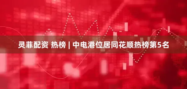 灵菲配资 热榜 | 中电港位居同花顺热榜第5名