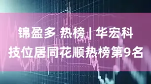 锦盈多 热榜 | 华宏科技位居同花顺热榜第9名