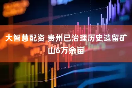 大智慧配资 贵州已治理历史遗留矿山6万余亩