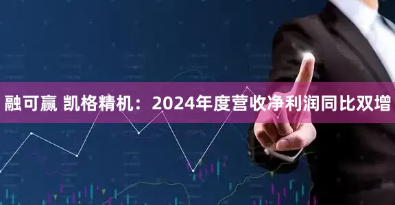 融可赢 凯格精机：2024年度营收净利润同比双增