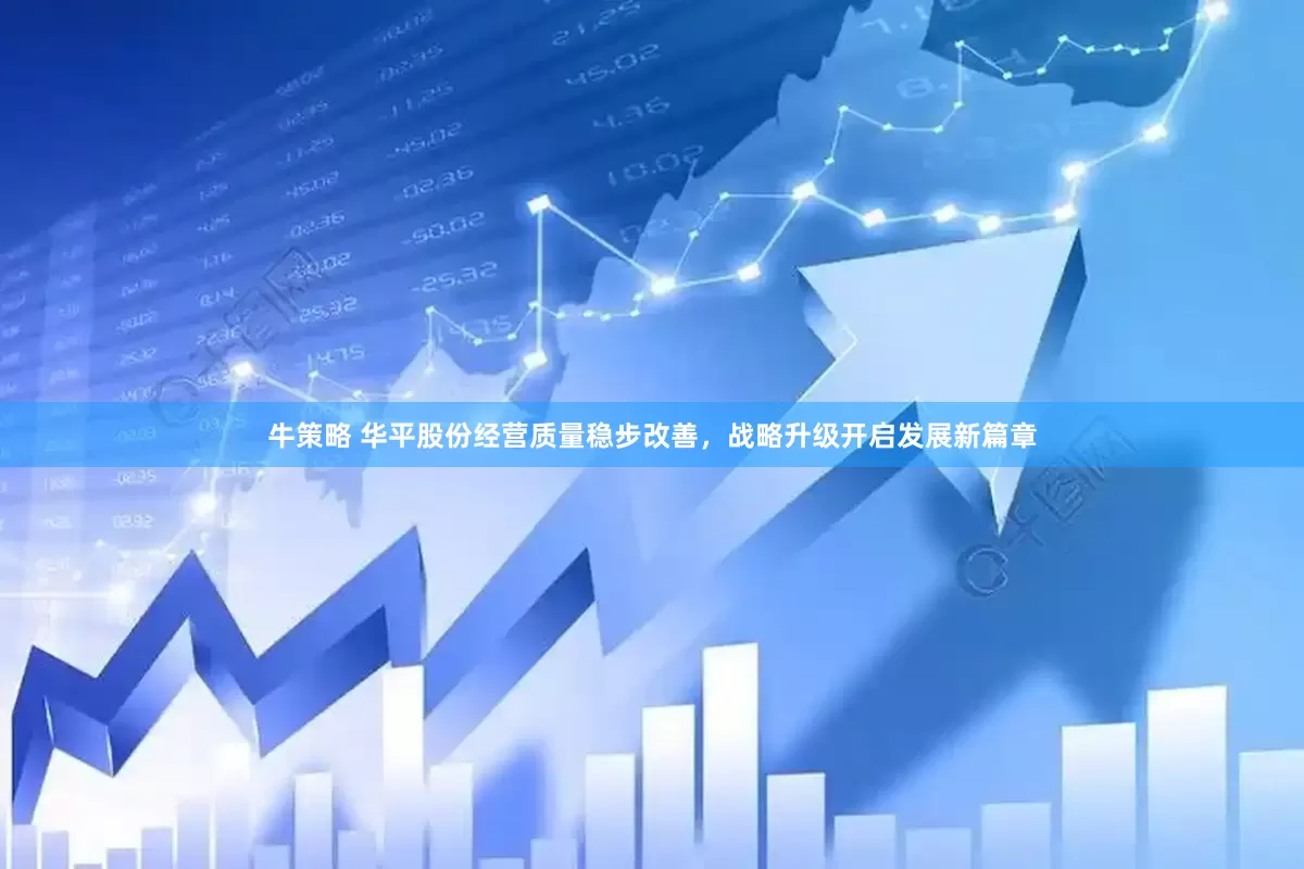 牛策略 华平股份经营质量稳步改善，战略升级开启发展新篇章